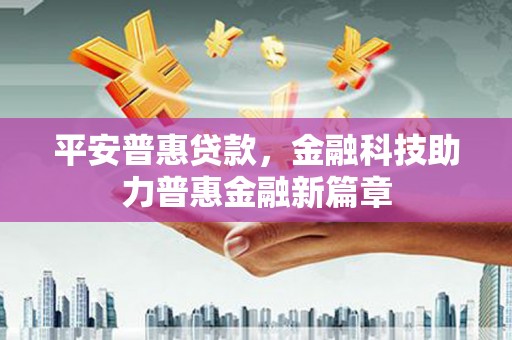 秀林平安普惠贷款，金融科技助力普惠金融新篇章