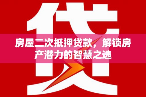 浦东房屋二次抵押贷款，解锁房产潜力的智慧之选
