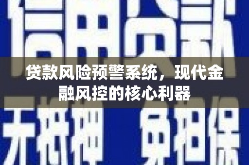 马边贷款风险预警系统,现代金融风控的核心利器 马边贷款风险预警系统,现代金融风控的核心利器