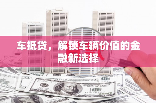 外埔车抵贷，解锁车辆价值的金融新选择