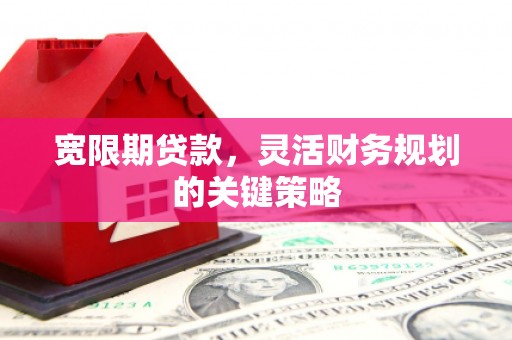 临湘宽限期贷款，灵活财务规划的关键策略