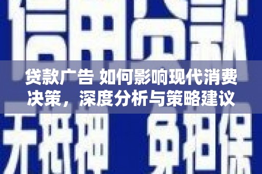 固阳贷款广告 如何影响现代消费决策，深度分析与策略建议