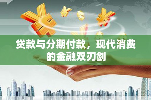 鱼峰贷款与分期付款，现代消费的金融双刃剑