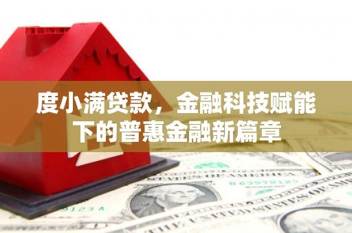 汝阳度小满贷款，金融科技赋能下的普惠金融新篇章
