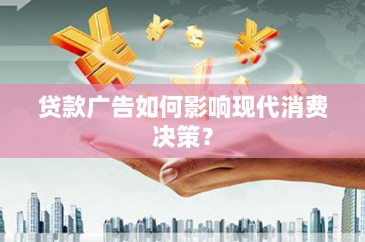 嘉兴贷款广告如何影响现代消费决策？