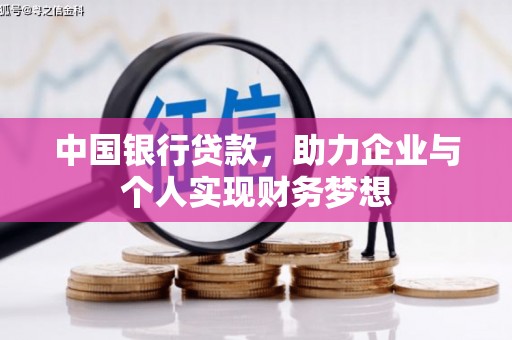 上甘岭中国银行贷款，助力企业与个人实现财务梦想