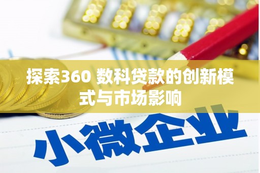 花地玛堂区探索360 数科贷款的创新模式与市场影响
