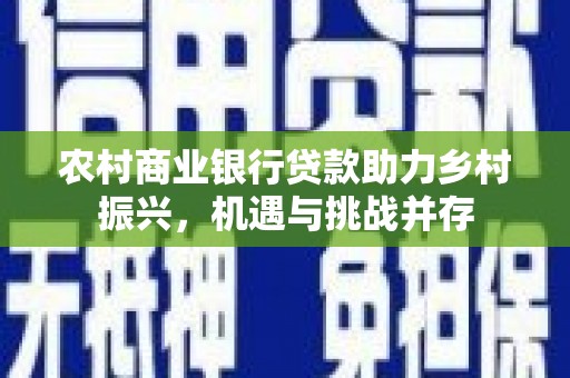 尖扎农村商业银行贷款助力乡村振兴，机遇与挑战并存