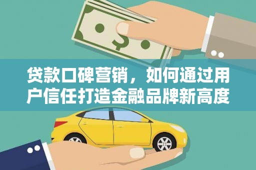 小金贷款口碑营销，如何通过用户信任打造金融品牌新高度