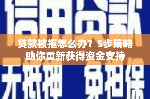 天水贷款被拒怎么办？5步策略助你重新获得资金支持