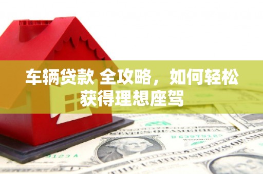 磴口车辆贷款 全攻略，如何轻松获得理想座驾