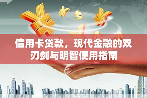 和县信用卡贷款，现代金融的双刃剑与明智使用指南