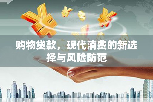 右江购物贷款，现代消费的新选择与风险防范