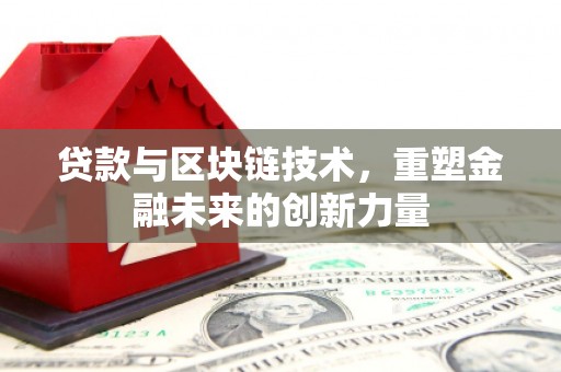 哈尔滨贷款与区块链技术，重塑金融未来的创新力量