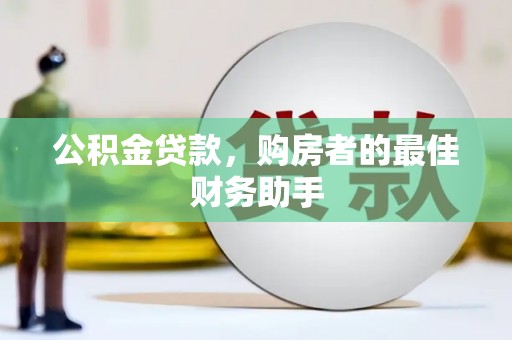 肥乡公积金贷款，购房者的最佳财务助手
