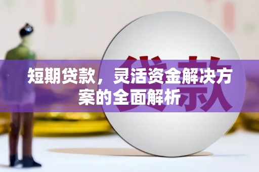 浉河短期贷款，灵活资金解决方案的全面解析
