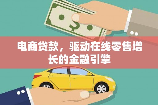 洮南电商贷款，驱动在线零售增长的金融引擎