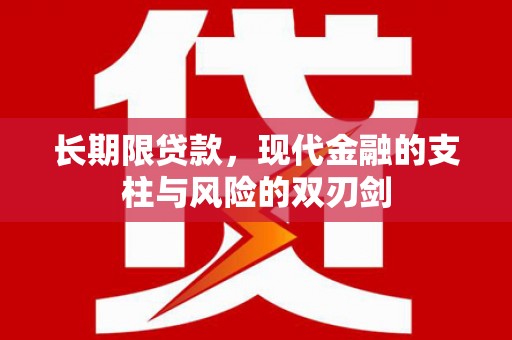 衢州长期限贷款，现代金融的支柱与风险的双刃剑