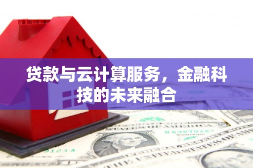 资源贷款与云计算服务，金融科技的未来融合