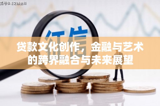 高要贷款文化创作，金融与艺术的跨界融合与未来展望