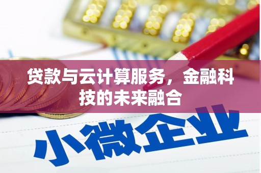 鹿泉贷款与云计算服务，金融科技的未来融合