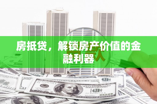 仙游房抵贷，解锁房产价值的金融利器