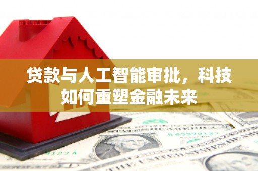 资溪贷款与人工智能审批，科技如何重塑金融未来