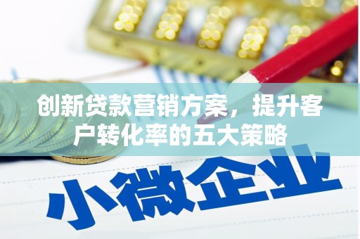 措美创新贷款营销方案，提升客户转化率的五大策略