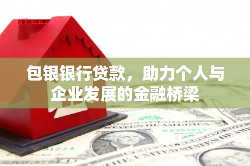 八德包银银行贷款，助力个人与企业发展的金融桥梁