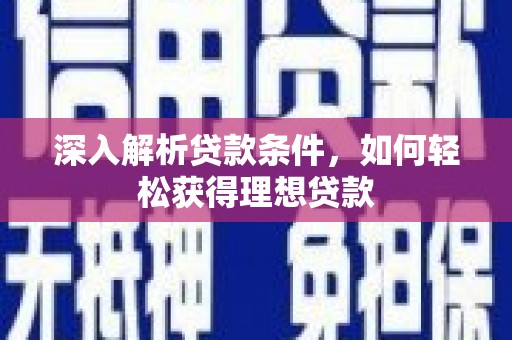 荔浦深入解析贷款条件，如何轻松获得理想贷款