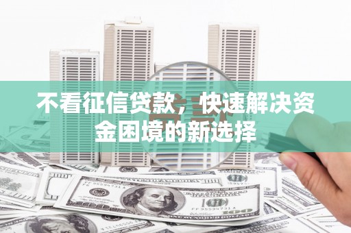 丰城不看征信贷款，快速解决资金困境的新选择
