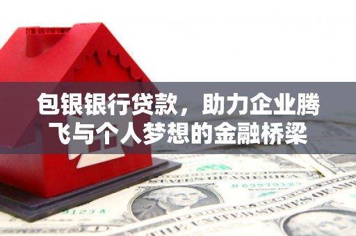 临猗包银银行贷款，助力企业腾飞与个人梦想的金融桥梁