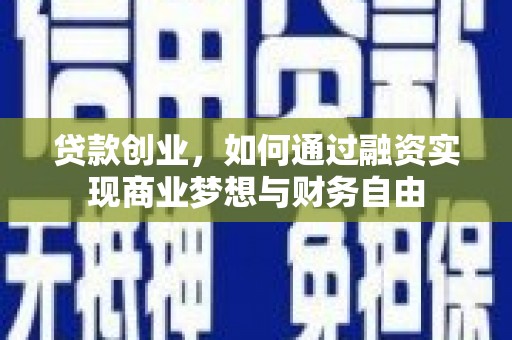 吉县贷款创业，如何通过融资实现商业梦想与财务自由