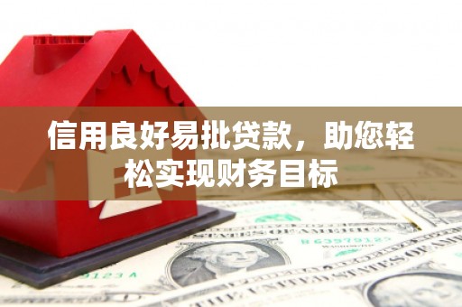 阿莲信用良好易批贷款，助您轻松实现财务目标