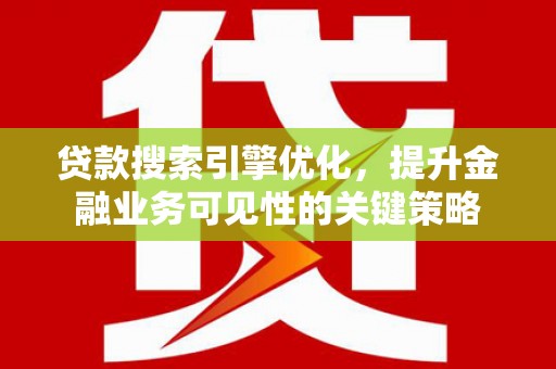 罗山贷款搜索引擎优化，提升金融业务可见性的关键策略