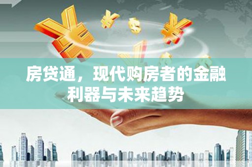 文登房贷通，现代购房者的金融利器与未来趋势