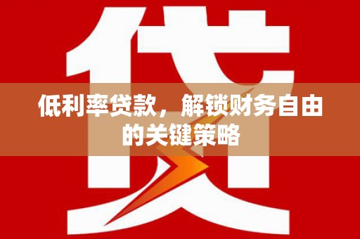 靖西低利率贷款，解锁财务自由的关键策略
