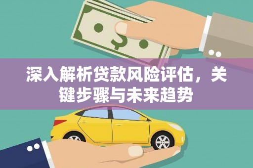 高县深入解析贷款风险评估，关键步骤与未来趋势