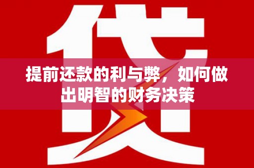 福兴提前还款的利与弊，如何做出明智的财务决策