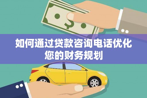 霍城如何通过贷款咨询电话优化您的财务规划