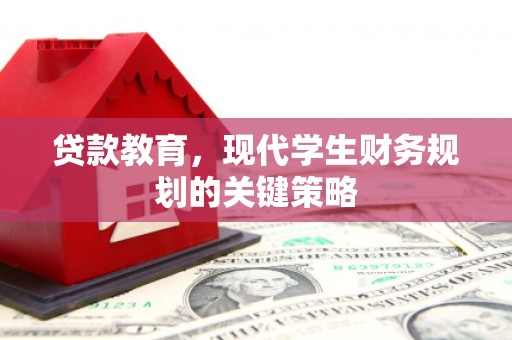 内埔贷款教育，现代学生财务规划的关键策略