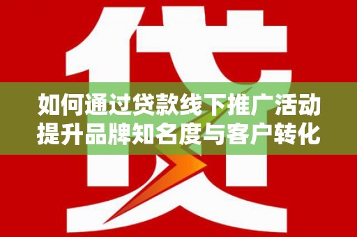 圣安多尼堂区如何通过贷款线下推广活动提升品牌知名度与客户转化率