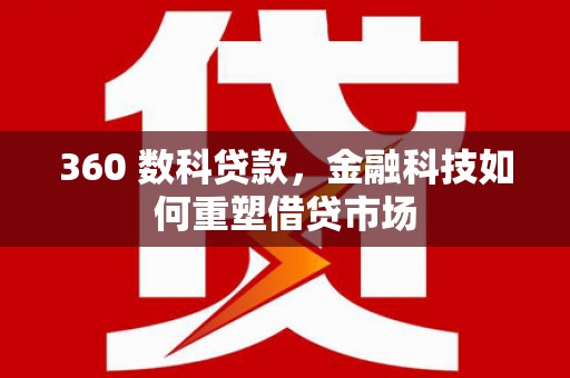 弋阳360 数科贷款，金融科技如何重塑借贷市场