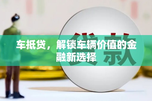 额尔古纳车抵贷，解锁车辆价值的金融新选择