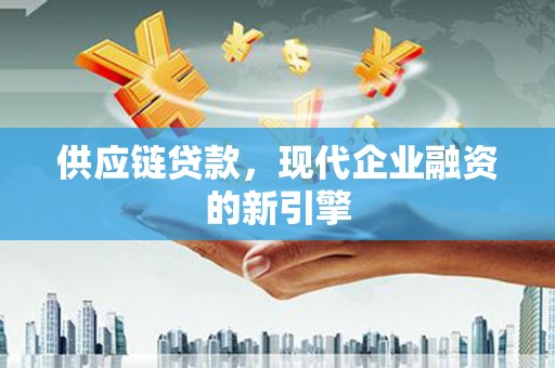 柳营供应链贷款，现代企业融资的新引擎