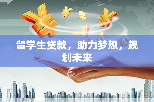 绥德留学生贷款，助力梦想，规划未来