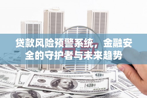 察右后旗贷款风险预警系统，金融安全的守护者与未来趋势