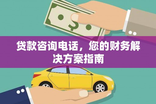城区贷款咨询电话，您的财务解决方案指南