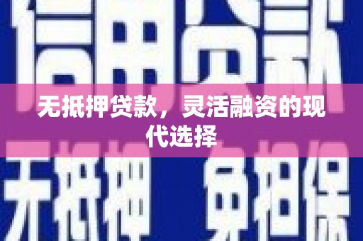 下城无抵押贷款，灵活融资的现代选择