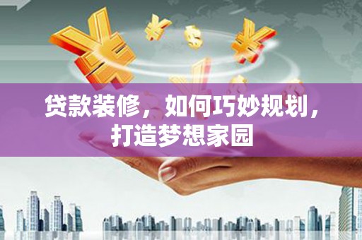 道里贷款装修，如何巧妙规划，打造梦想家园